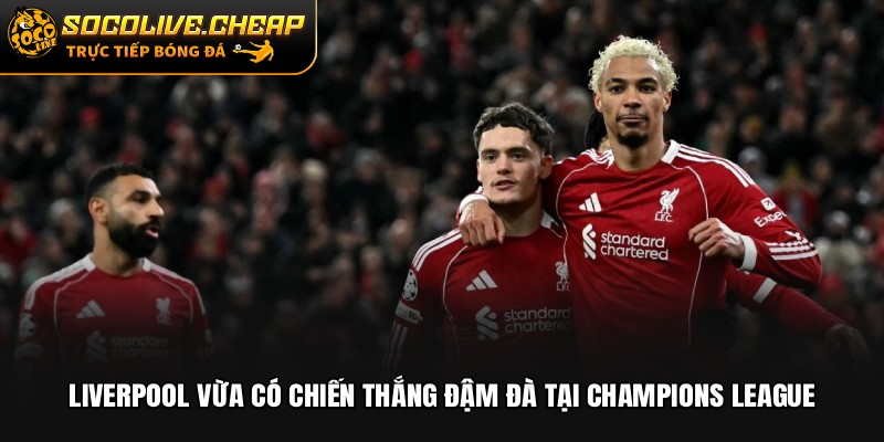 Liverpool vừa có chiến thắng đậm đà tại Champions League