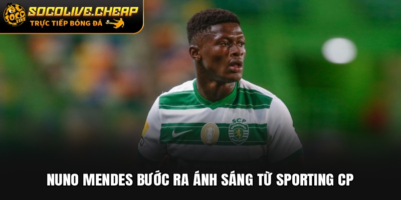 Nuno Mendes bước ra ánh sáng từ Sporting CP