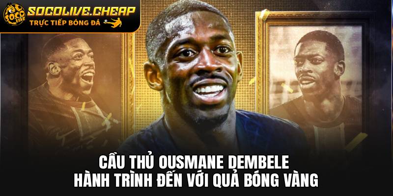 Cầu Thủ Ousmane Dembele: Hành Trình Đến Với Quả Bóng Vàng